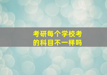 考研每个学校考的科目不一样吗