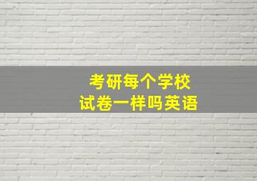 考研每个学校试卷一样吗英语