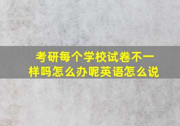 考研每个学校试卷不一样吗怎么办呢英语怎么说