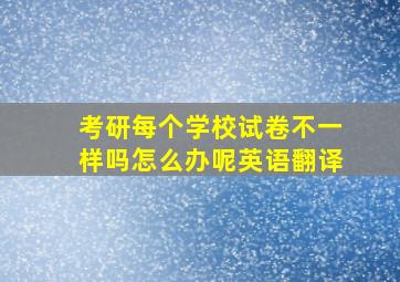 考研每个学校试卷不一样吗怎么办呢英语翻译