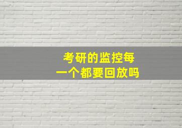 考研的监控每一个都要回放吗