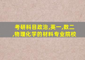 考研科目政治,英一,数二,物理化学的材料专业院校