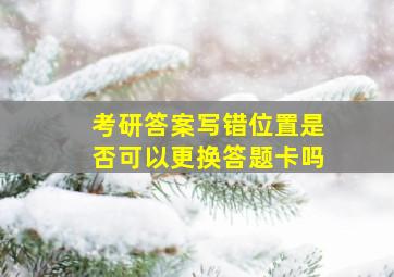 考研答案写错位置是否可以更换答题卡吗