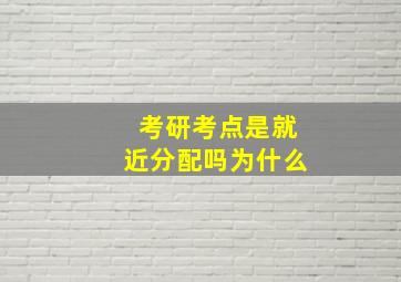 考研考点是就近分配吗为什么