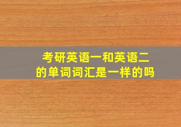 考研英语一和英语二的单词词汇是一样的吗