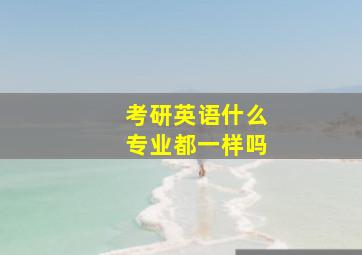 考研英语什么专业都一样吗