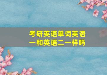 考研英语单词英语一和英语二一样吗