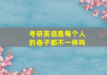 考研英语是每个人的卷子都不一样吗