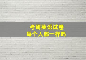 考研英语试卷每个人都一样吗