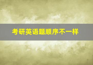 考研英语题顺序不一样