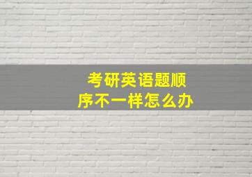 考研英语题顺序不一样怎么办