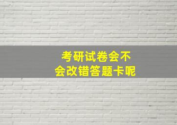 考研试卷会不会改错答题卡呢