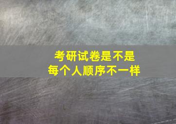 考研试卷是不是每个人顺序不一样