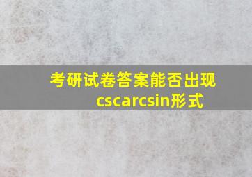 考研试卷答案能否出现cscarcsin形式