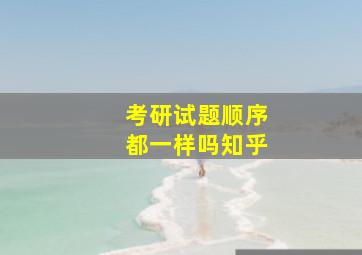 考研试题顺序都一样吗知乎