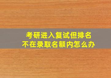 考研进入复试但排名不在录取名额内怎么办