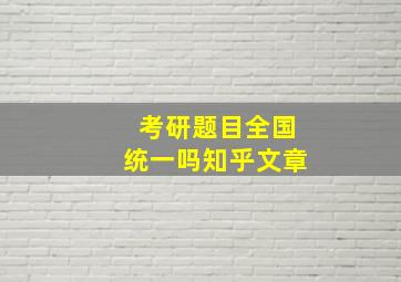 考研题目全国统一吗知乎文章