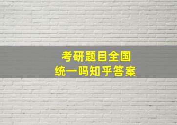 考研题目全国统一吗知乎答案