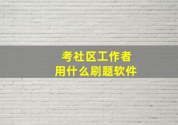 考社区工作者用什么刷题软件