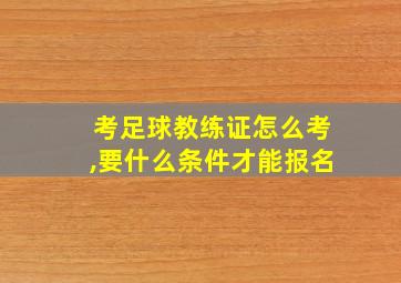 考足球教练证怎么考,要什么条件才能报名