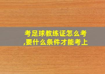 考足球教练证怎么考,要什么条件才能考上