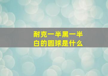 耐克一半黑一半白的圆球是什么