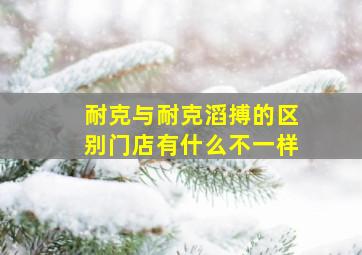 耐克与耐克滔搏的区别门店有什么不一样