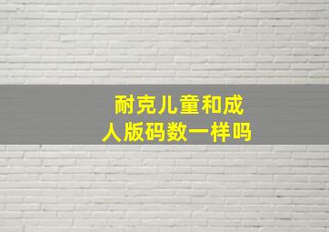 耐克儿童和成人版码数一样吗