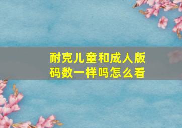 耐克儿童和成人版码数一样吗怎么看