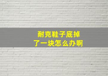 耐克鞋子底掉了一块怎么办啊