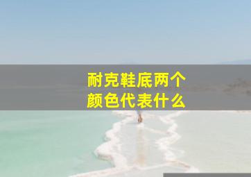 耐克鞋底两个颜色代表什么