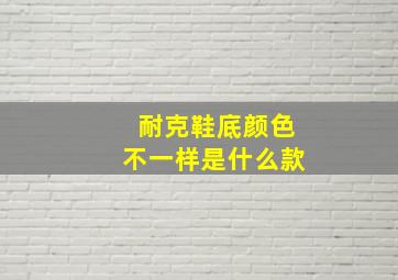 耐克鞋底颜色不一样是什么款