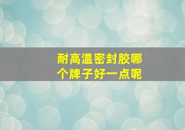 耐高温密封胶哪个牌子好一点呢