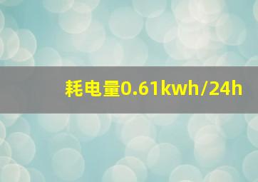 耗电量0.61kwh/24h