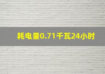 耗电量0.71千瓦24小时