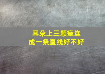 耳朵上三颗痣连成一条直线好不好