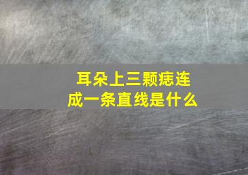 耳朵上三颗痣连成一条直线是什么