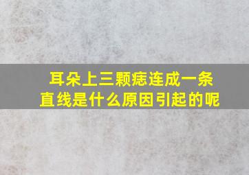 耳朵上三颗痣连成一条直线是什么原因引起的呢