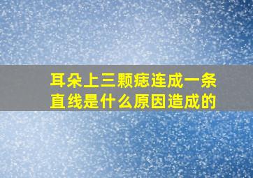 耳朵上三颗痣连成一条直线是什么原因造成的