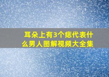 耳朵上有3个痣代表什么男人图解视频大全集