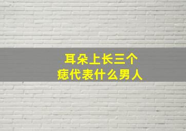 耳朵上长三个痣代表什么男人