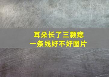 耳朵长了三颗痣一条线好不好图片