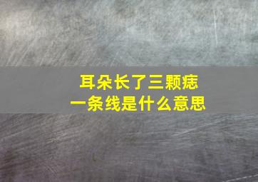 耳朵长了三颗痣一条线是什么意思