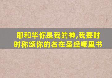 耶和华你是我的神,我要时时称颂你的名在圣经哪里书