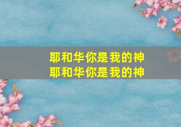 耶和华你是我的神耶和华你是我的神