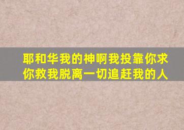 耶和华我的神啊我投靠你求你救我脱离一切追赶我的人