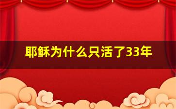 耶稣为什么只活了33年