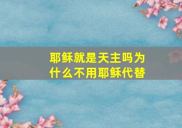 耶稣就是天主吗为什么不用耶稣代替