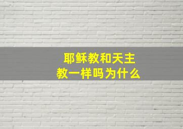 耶稣教和天主教一样吗为什么