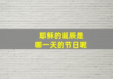 耶稣的诞辰是哪一天的节日呢